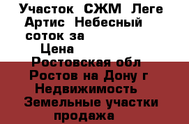 Участок, СЖМ, Леге Артис, Небесный, 8 соток за 4 400 000!   › Цена ­ 4 400 000 - Ростовская обл., Ростов-на-Дону г. Недвижимость » Земельные участки продажа   